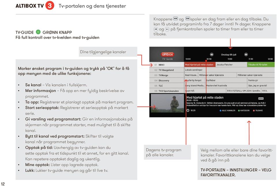 Dine tilgjengelige kanaler Marker ønsket program i tv-guiden og trykk på OK for å få opp menyen med de ulike funksjonene: Se kanal Vis kanalen i fullskjerm.