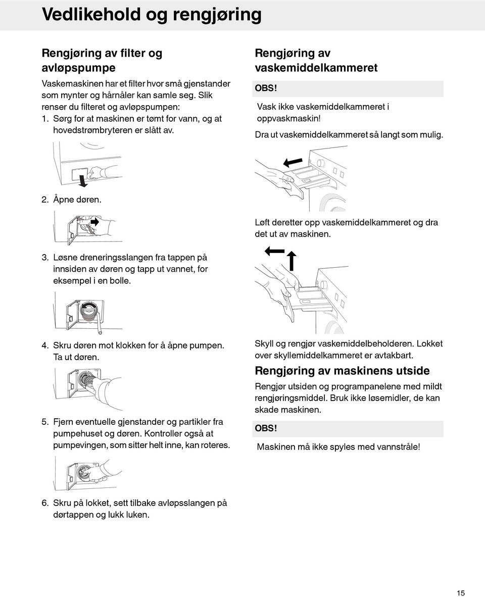 Dra ut vaskemiddelkammeret så langt som mulig. 2. Åpne døren. Løft deretter opp vaskemiddelkammeret og dra det ut av maskinen.