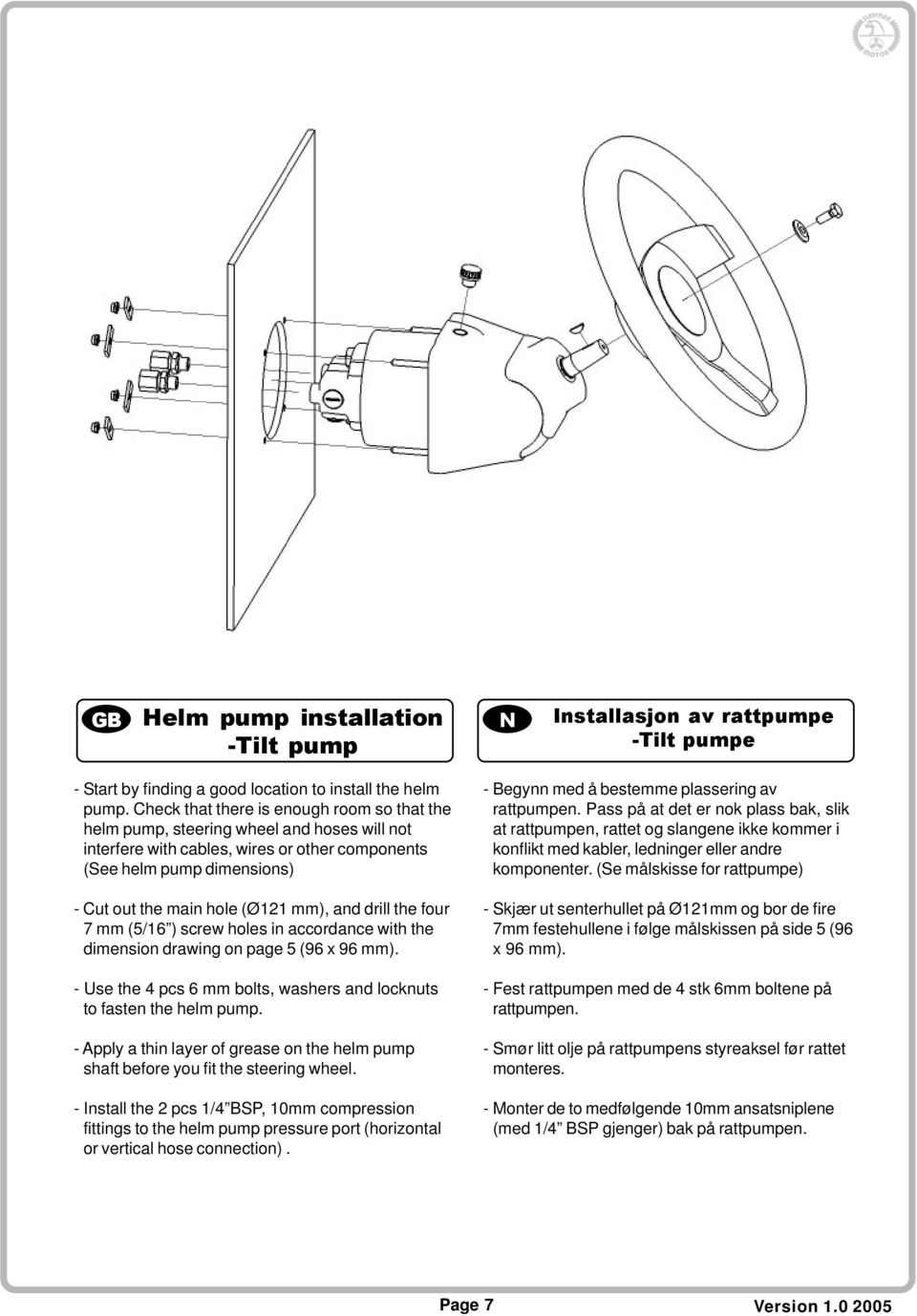 and drill the four 7 mm (5/16 ) screw holes in accordance with the dimension drawing on page 5 (96 x 96 mm). - Use the 4 pcs 6 mm bolts, washers and locknuts to fasten the helm pump.