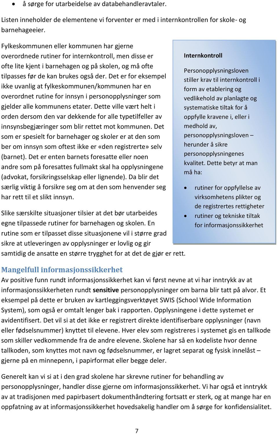 Det er for eksempel ikke uvanlig at fylkeskommunen/kommunen har en overordnet rutine for innsyn i personopplysninger som gjelder alle kommunens etater.