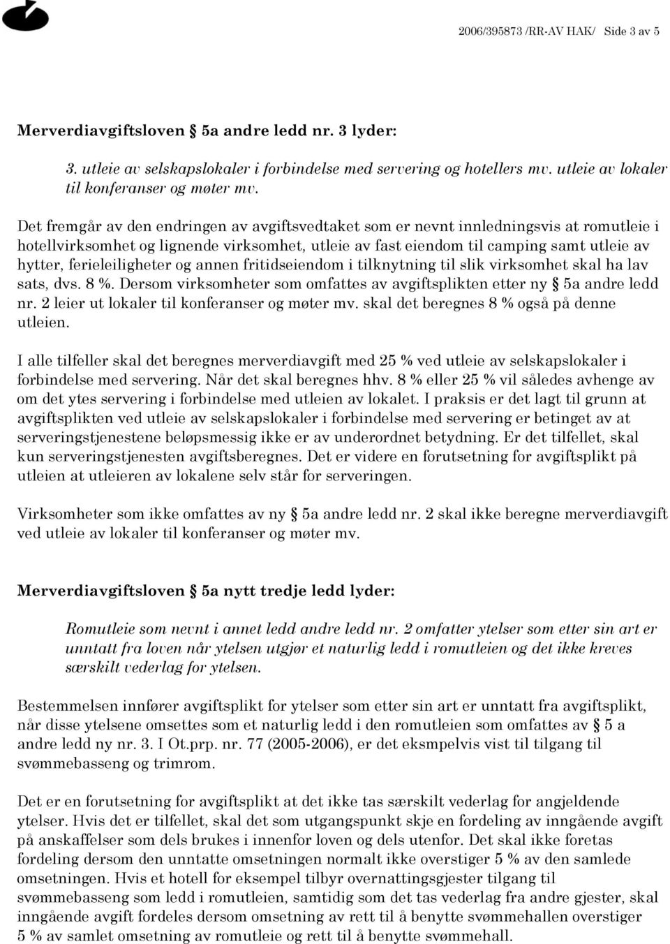 Det fremgår av den endringen av avgiftsvedtaket som er nevnt innledningsvis at romutleie i hotellvirksomhet og lignende virksomhet, utleie av fast eiendom til camping samt utleie av hytter,