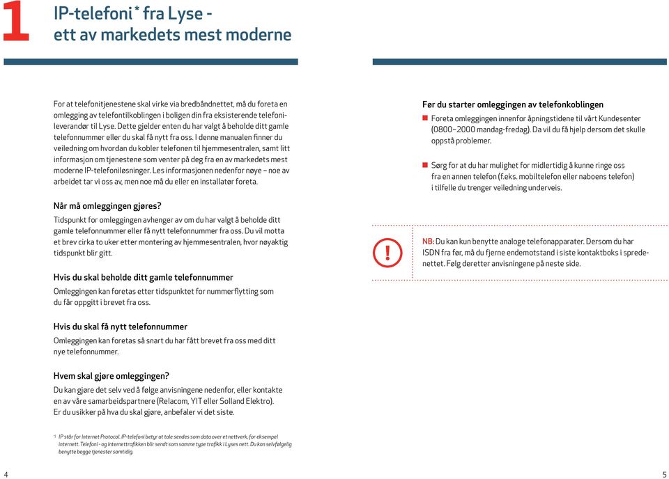 I denne manualen finner du veiledning om hvordan du kobler telefonen til hjemmesentralen, samt litt informasjon om tjenestene som venter på deg fra en av markedets mest moderne IP-telefoniløsninger.