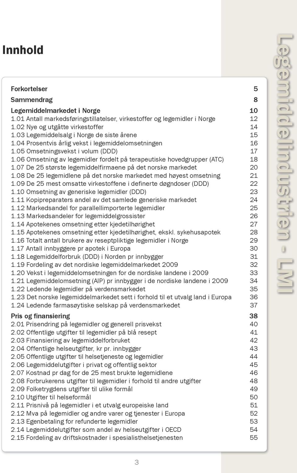 06 Omsetning av legemidler fordelt på terapeutiske hovedgrupper (ATC) 18 1.07 De 25 største legemiddelfirmaene på det norske markedet 20 1.