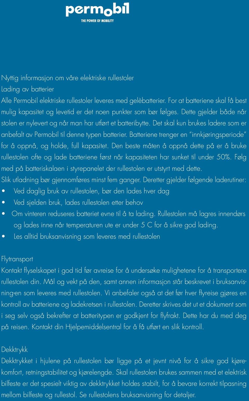 Det skal kun brukes ladere som er anbefalt av Permobil til denne typen batterier. Batteriene trenger en innkjøringsperiode for å oppnå, og holde, full kapasitet.