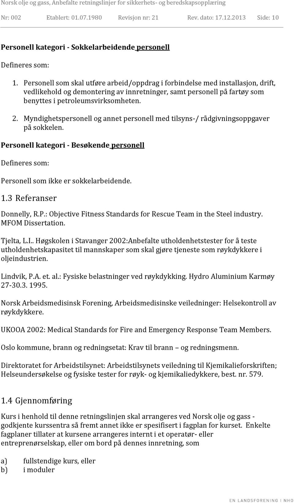 Myndighetspersonell og annet personell med tilsyns-/ rådgivningsoppgaver på sokkelen. Personell kategori - Besøkende personell Defineres som: Personell som ikke er sokkelarbeidende. 1.