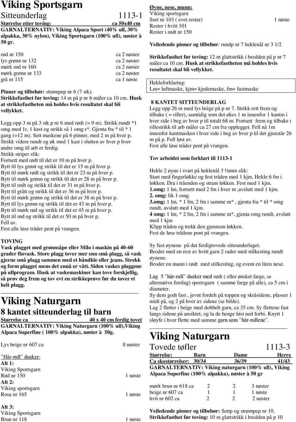 Husk at strikkefastheten må holdes hvis resultatet skal bli vellykket. Legg opp 3 m på 3 stk p nr 6 med rødt (= 9 m). Strikk rundt *1 omg med 1r, 1 kast og strikk så 1 omg r*.