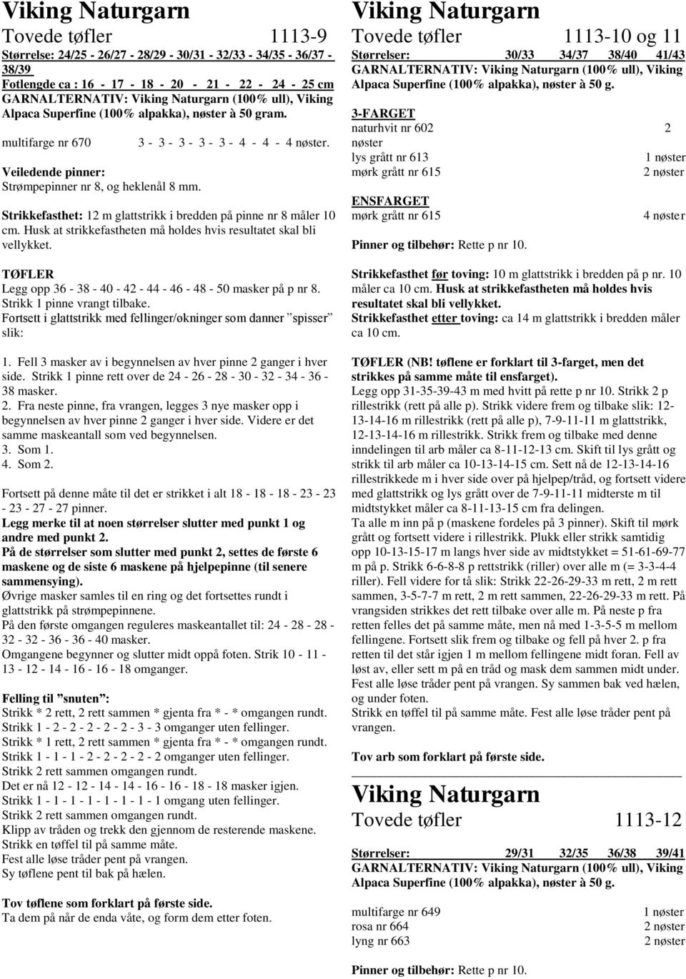 Husk at strikkefastheten må holdes hvis resultatet skal bli vellykket. Legg opp 36-38 - 40-42 - 44-46 - 48-50 masker på p nr 8. Strikk 1 pinne vrangt tilbake.