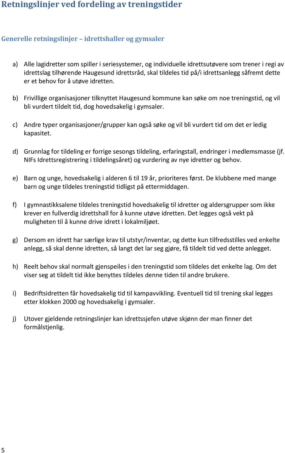 b) Frivillige organisasjoner tilknyttet Haugesund kommune kan søke om noe treningstid, og vil bli vurdert tildelt tid, dog hovedsakelig i gymsaler.