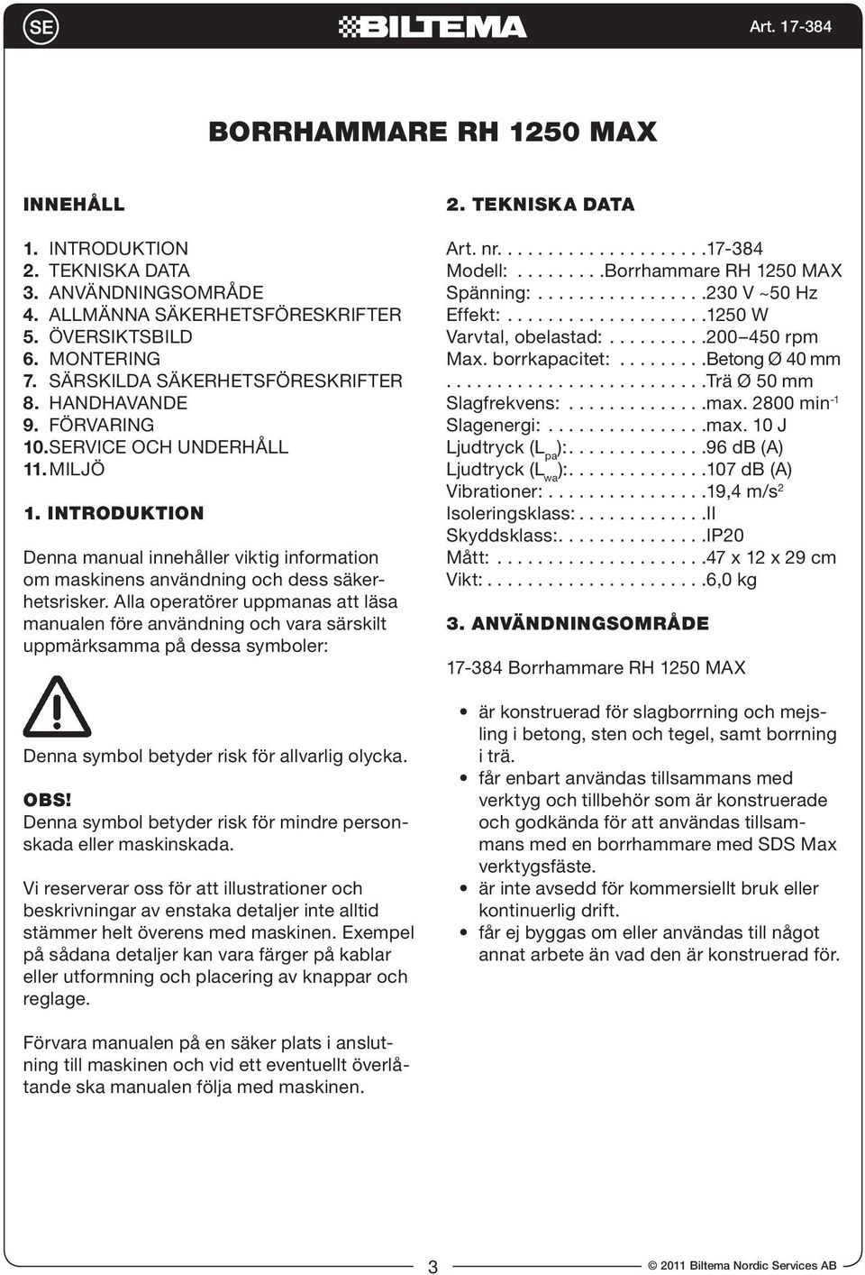 Alla operatörer uppmanas att läsa manualen före användning och vara särskilt uppmärksamma på dessa symboler: Denna symbol betyder risk för allvarlig olycka. OBS!