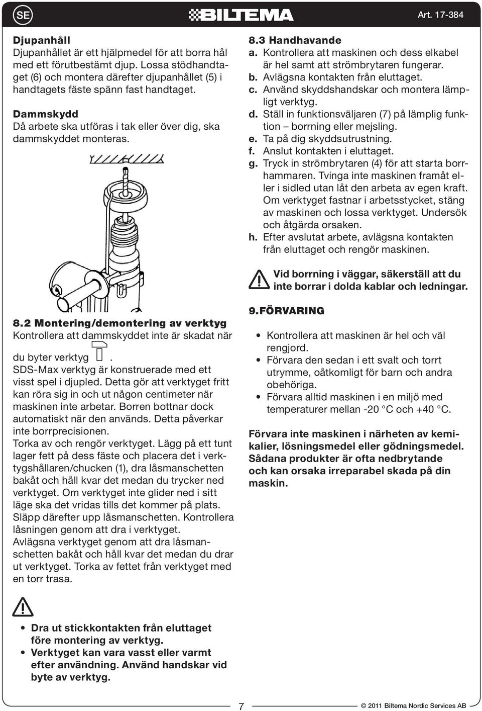 Avlägsna kontakten från eluttaget. c. Använd skyddshandskar och montera lämpligt verktyg. d. Ställ in funktionsväljaren (7) på lämplig funktion borrning eller mejsling. e. Ta på dig skyddsutrustning.