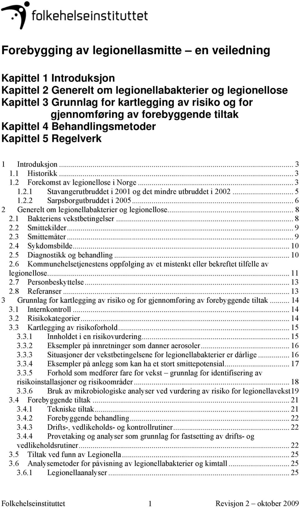 .. 5 1.2.2 Sarpsborgutbruddet i 2005... 6 2 Generelt om legionellabakterier og legionellose... 8 2. 1 2.2 Bakteriens vekstbetingelser... 8 Smittekilder... 9 2.3 Smittemåter... 9 2.4 Sykdomsbilde.