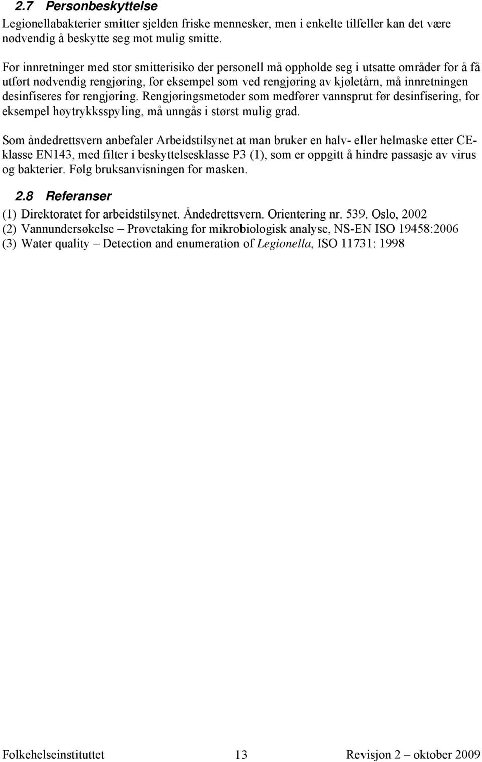 desinfiseres før rengjøring. Rengjøringsmetoder som medfører vannsprut før desinfisering, for eksempel høytrykksspyling, må unngås i størst mulig grad.