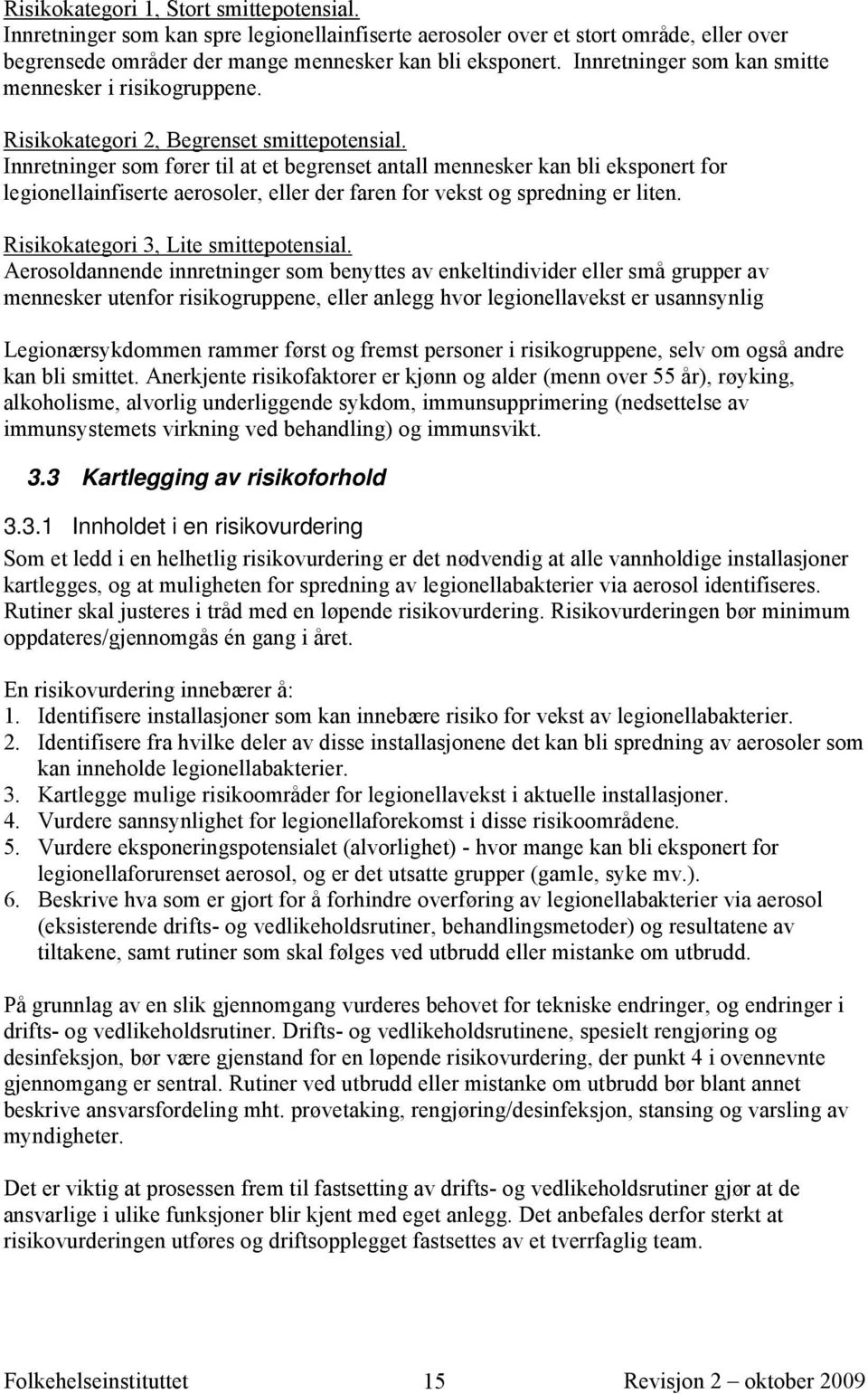 Innretninger som fører til at et begrenset antall mennesker kan bli eksponert for legionellainfiserte aerosoler, eller der faren for vekst og spredning er liten.