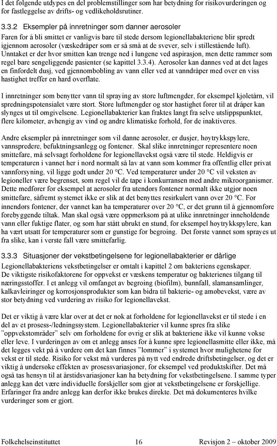 svever, selv i stillestående luft). Unntaket er der hvor smitten kan trenge ned i lungene ved aspirasjon, men dette rammer som regel bare sengeliggende pasienter (se kapittel 3.3.4).