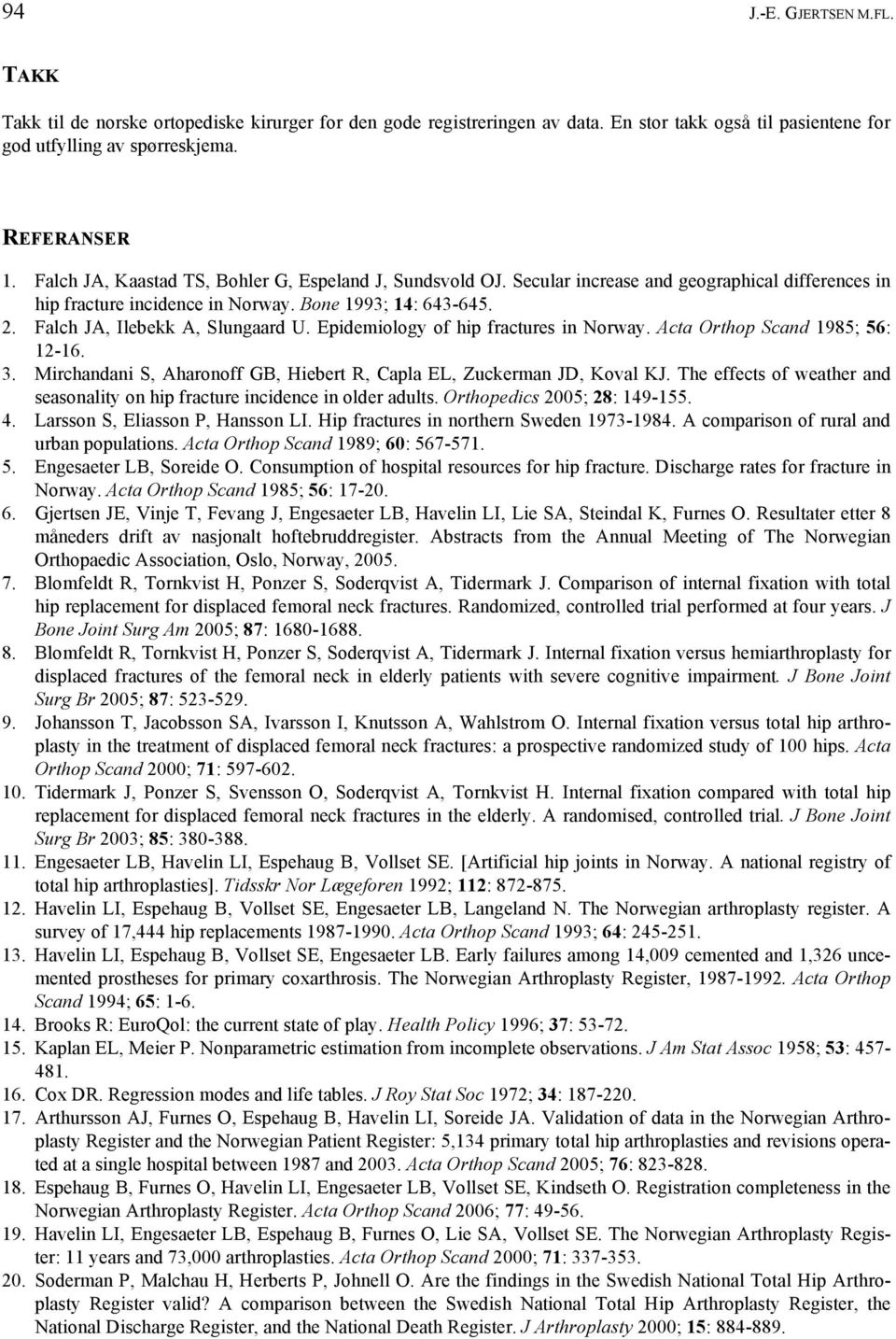 Falch JA, Ilebekk A, Slungaard U. Epidemiology of hip fractures in Norway. Acta Orthop Scand 1985; 56: 12-16. 3. Mirchandani S, Aharonoff GB, Hiebert R, Capla EL, Zuckerman JD, Koval KJ.