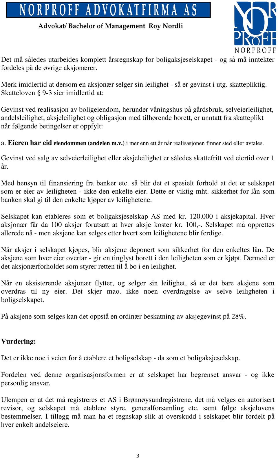 Skatteloven 9-3 sier imidlertid at: Gevinst ved realisasjon av boligeiendom, herunder våningshus på gårdsbruk, selveierleilighet, andelsleilighet, aksjeleilighet og obligasjon med tilhørende borett,