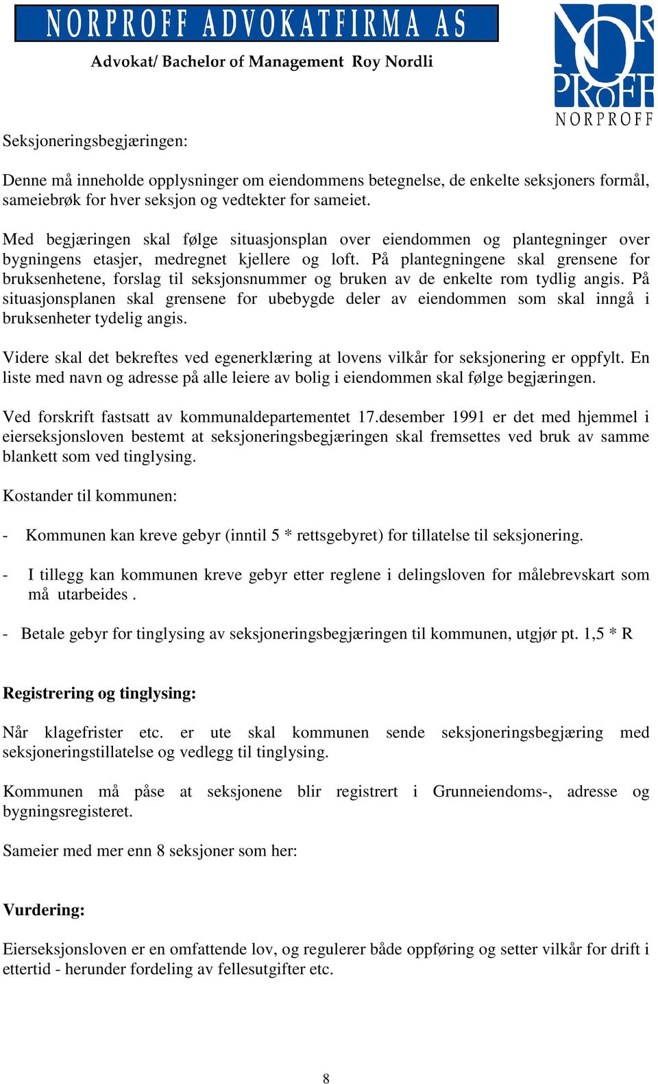 På plantegningene skal grensene for bruksenhetene, forslag til seksjonsnummer og bruken av de enkelte rom tydlig angis.