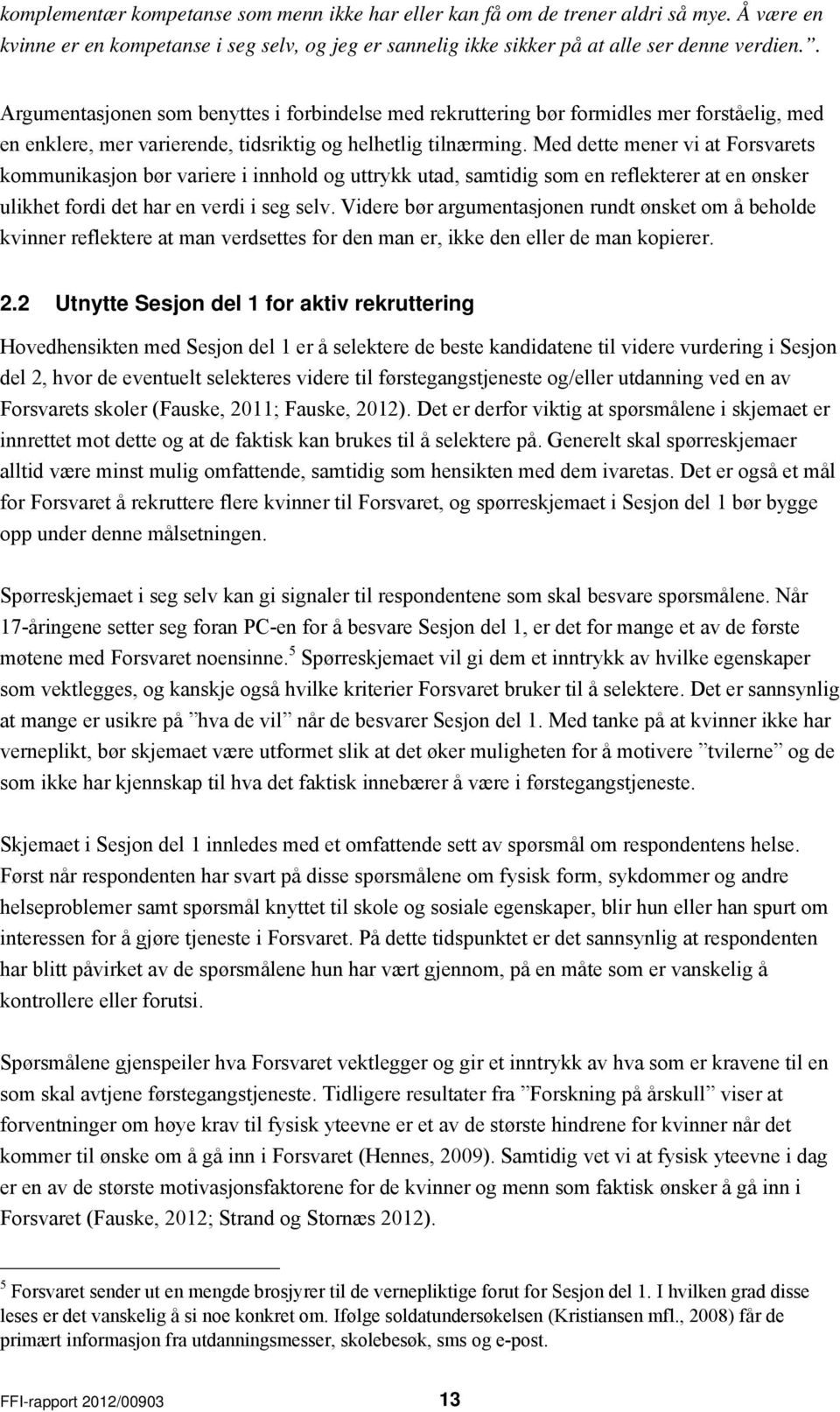 Med dette mener vi at Forsvarets kommunikasjon bør variere i innhold og uttrykk utad, samtidig som en reflekterer at en ønsker ulikhet fordi det har en verdi i seg selv.