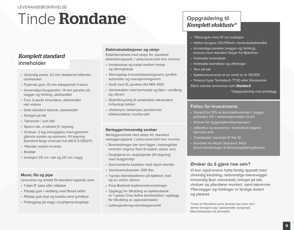 Sperre tak, w-takstol jfr. tegning Vinduer: 2-lag energiglass med gjennomgående poster og sprosser, iht tegning.