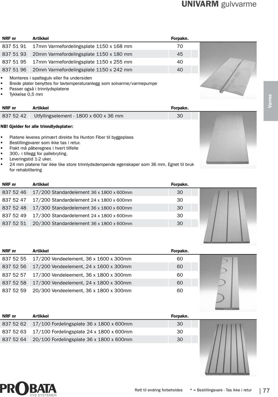 - 1800 x 600 x 36 mm 30 Varme NB! Gjelder for alle trinndlydsplater: Platene leveres primært direkte fra Hunton Fiber til byggeplass Bestillingsvarer som ikke tas i retur.