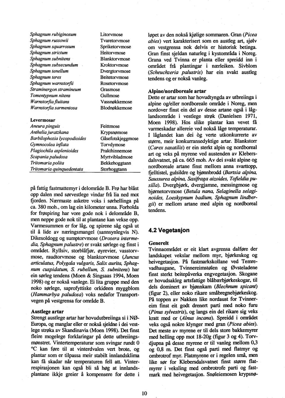 Tritomaria polita Tritomaria quinquedentata Litorvmose Tvaretorvmose Spriketorvmose Heitorvmose Blanktorvmose Kroktorvmose Dvergtorvmose Beitetorvmose Rosetorvmose Grasmose Gullmose Vassnøkkemose