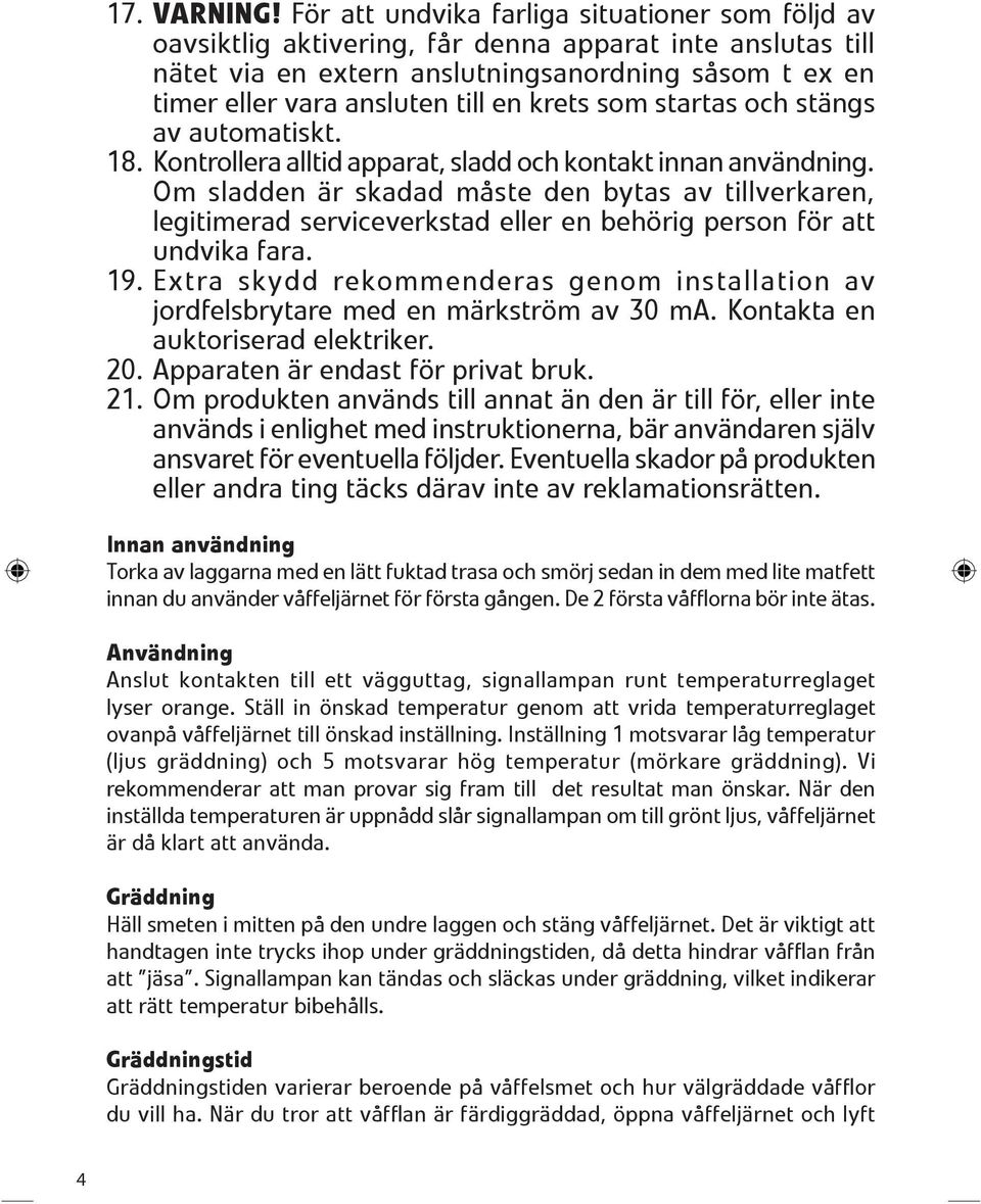 krets som startas och stängs av automatiskt. 18. Kontrollera alltid apparat, sladd och kontakt innan användning.