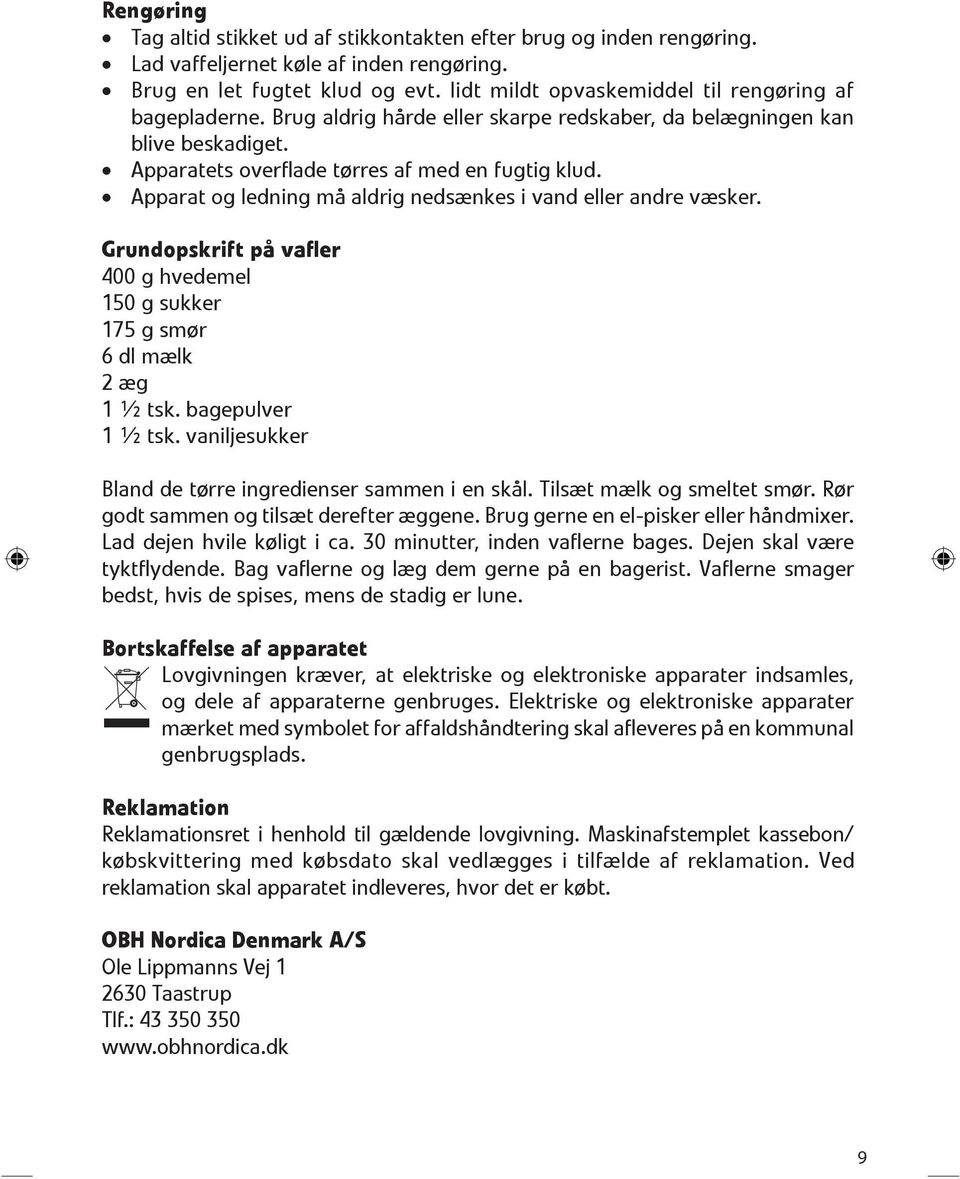 Apparat og ledning må aldrig nedsænkes i vand eller andre væsker. Grundopskrift på vafler 400 g hvedemel 150 g sukker 175 g smør 6 dl mælk 2 æg 1 ½ tsk. bagepulver 1 ½ tsk.