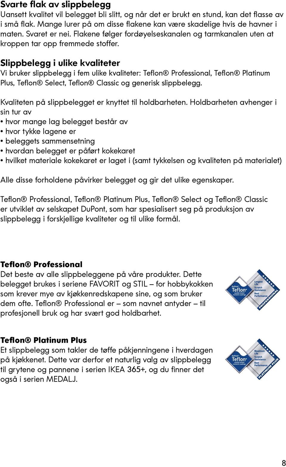 Slippbelegg i ulike kvaliteter Vi bruker slippbelegg i fem ulike kvaliteter: Teflon Professional, Teflon Platinum Plus, Teflon Select, Teflon Classic og generisk slippbelegg.