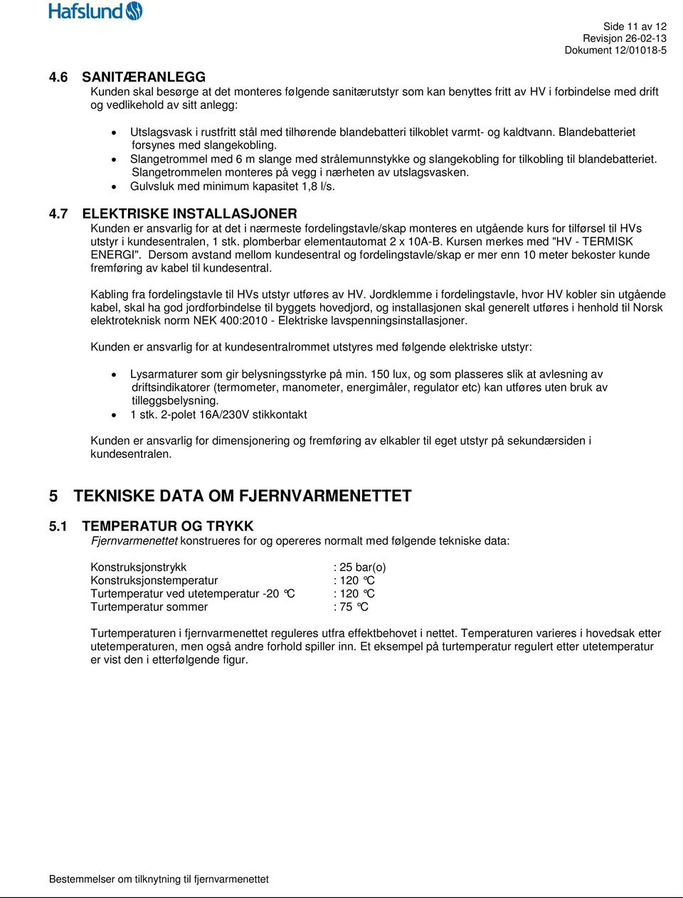 tilhørende blandebatteri tilkoblet varmt- og kaldtvann. Blandebatteriet forsynes med slangekobling.