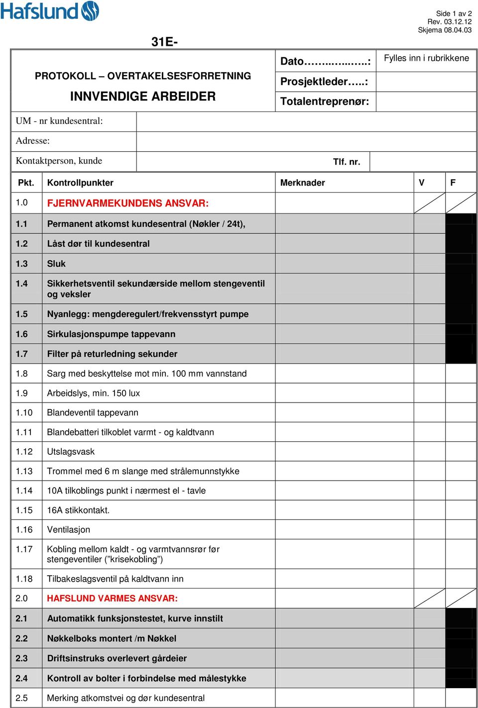 4 Sikkerhetsventil sekundærside mellom stengeventil og veksler 1.5 Nyanlegg: mengderegulert/frekvensstyrt pumpe 1.6 Sirkulasjonspumpe tappevann 1.7 Filter på returledning sekunder 1.