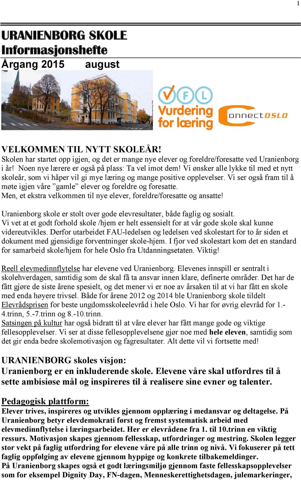 Vi ser også fram til å møte igjen våre gamle elever og foreldre og foresatte. Men, et ekstra velkommen til nye elever, foreldre/foresatte og ansatte!