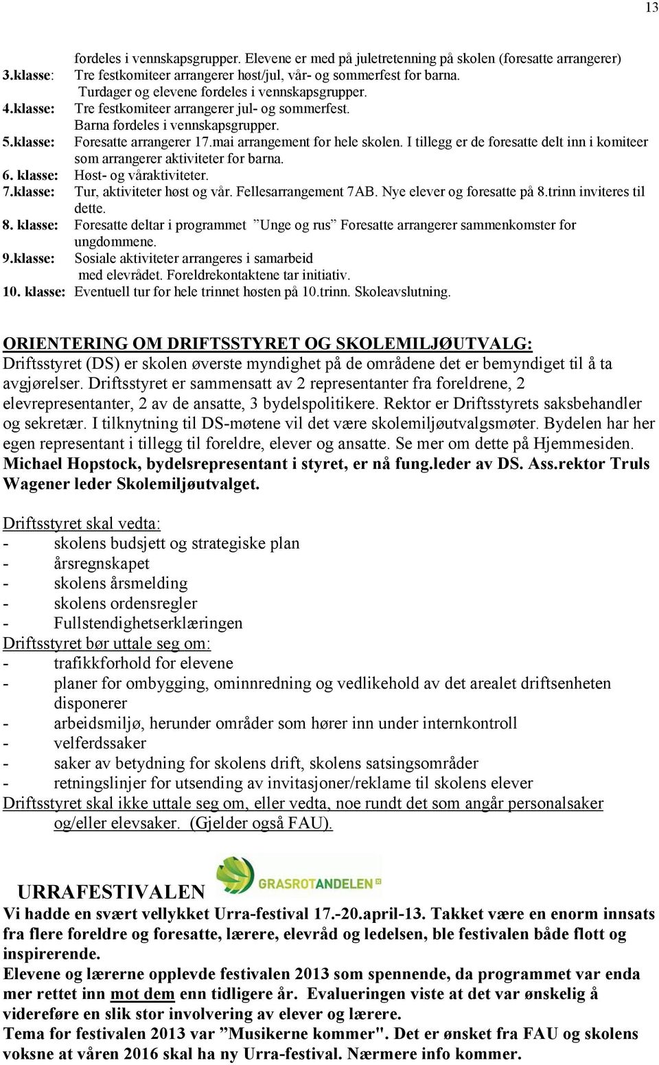 mai arrangement for hele skolen. I tillegg er de foresatte delt inn i komiteer som arrangerer aktiviteter for barna. 6. klasse: Høst- og våraktiviteter. 7.klasse: Tur, aktiviteter høst og vår.