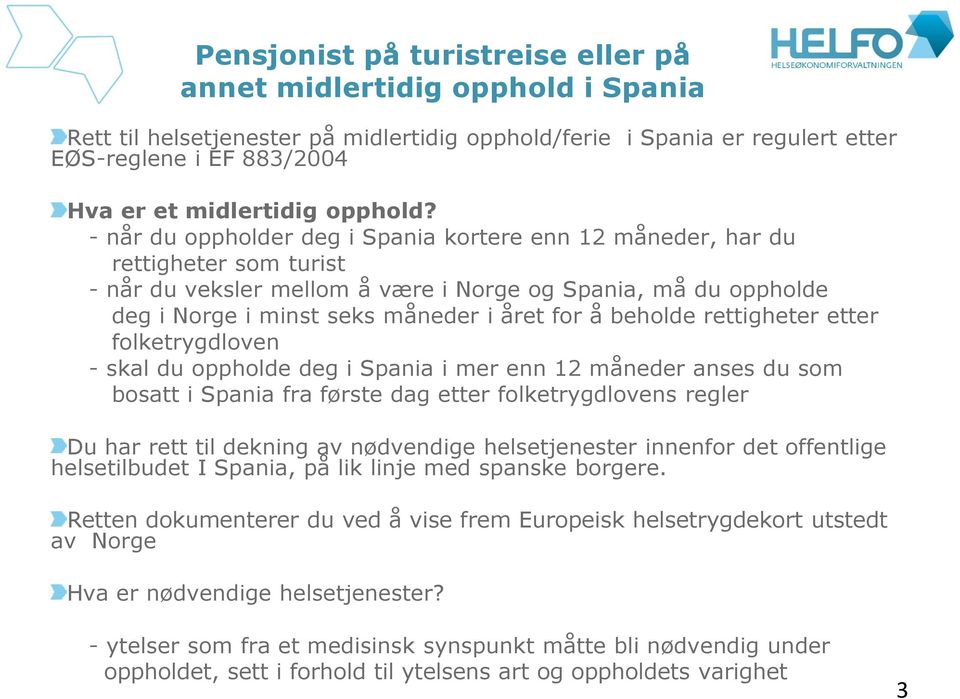 - når du oppholder deg i Spania kortere enn 12 måneder, har du rettigheter som turist - når du veksler mellom å være i Norge og Spania, må du oppholde deg i Norge i minst seks måneder i året for å