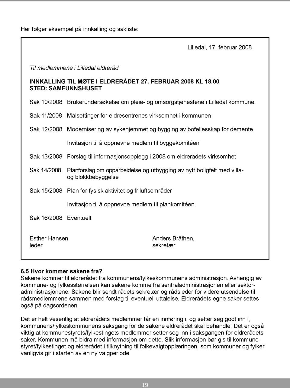 sykehjemmet og bygging av bofellesskap for demente Invitasjon til å oppnevne medlem til bygge komitéen Sak 13/2008 Forslag til informasjons opplegg i 2008 om eldrerådets virksomhet Sak 14/2008