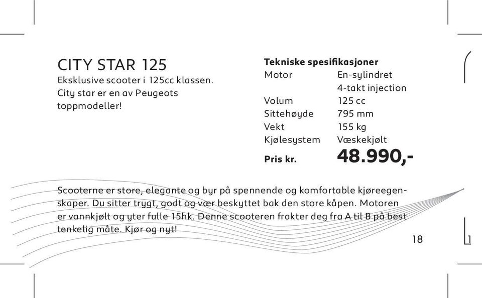 Væskekjølt Pris kr. 48.990,- Scooterne er store, elegante og byr på spennende og komfortable kjøreegenskaper.