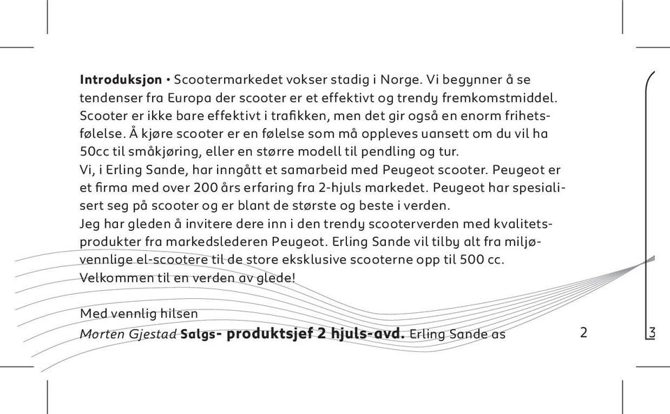 Å kjøre scooter er en følelse som må oppleves uansett om du vil ha 50cc til småkjøring, eller en større modell til pendling og tur. Vi, i Erling Sande, har inngått et samarbeid med Peugeot scooter.