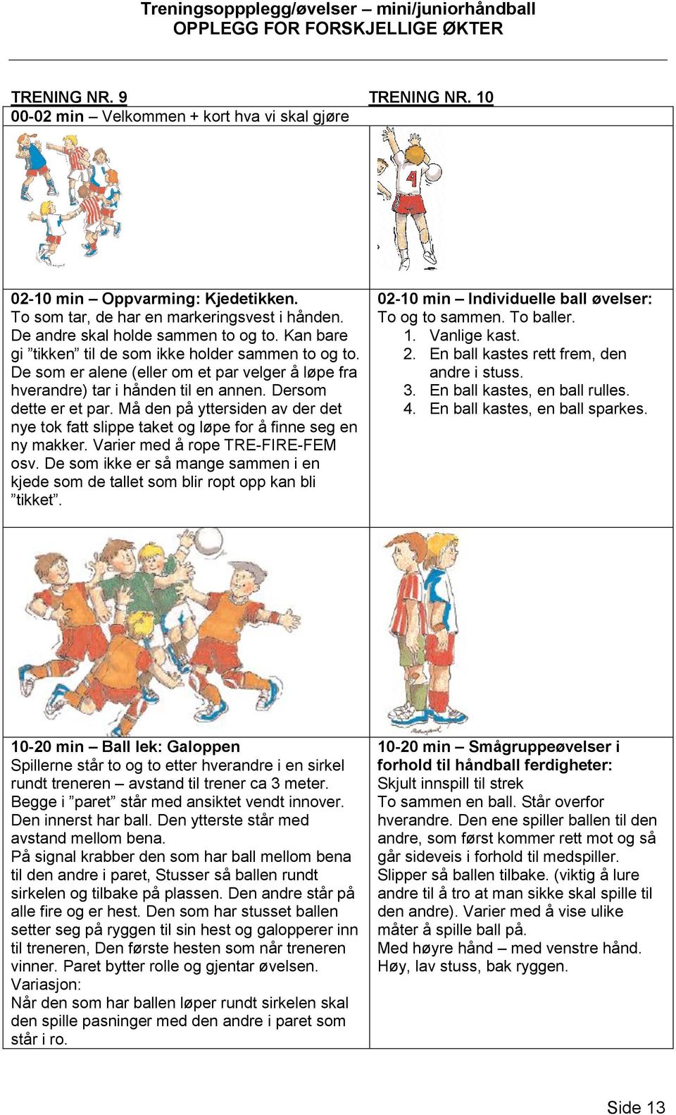 Må den på yttersiden av der det nye tok fatt slippe taket og løpe for å finne seg en ny makker. Varier med å rope TRE-FIRE-FEM osv.