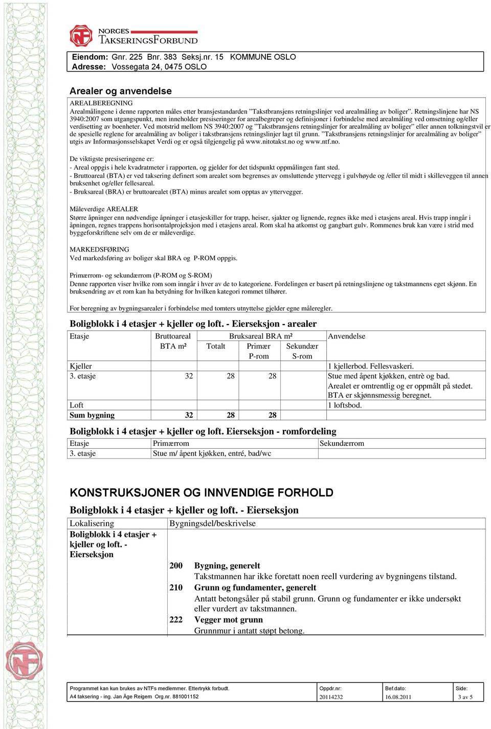 Ved motstrid mellom NS 3940:2007 og Takstbransjens retningslinjer for arealmåling av boliger eller annen tolkningstvil er de spesielle reglene for arealmåling av boliger i takstbransjens