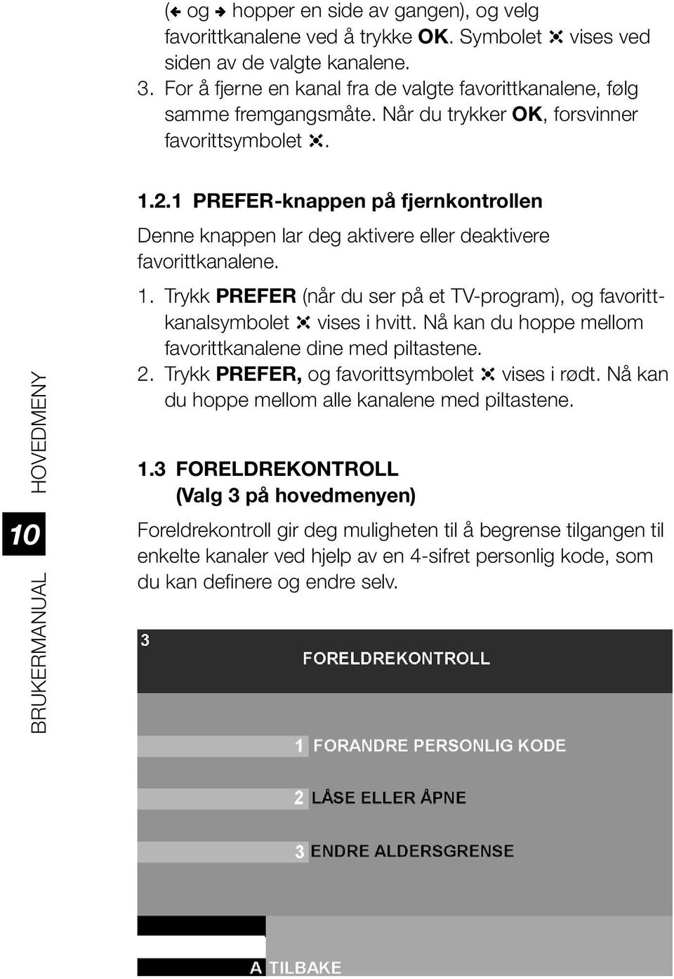 1 PREFER-knappen på fjernkontrollen Denne knappen lar deg aktivere eller deaktivere favorittkanalene. 1. Trykk PREFER (når du ser på et TV-program), og favorittkanalsymbolet q vises i hvitt.