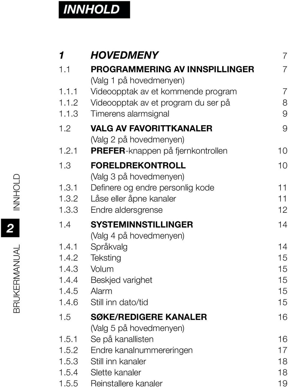 3.3 Endre aldersgrense 12 1.4 SYSTEMINNSTILLINGER 14 (Valg 4 på hovedmenyen) 1.4.1 Språkvalg 14 1.4.2 Teksting 15 1.4.3 Volum 15 1.4.4 Beskjed varighet 15 1.4.5 Alarm 15 1.4.6 Still inn dato/tid 15 1.