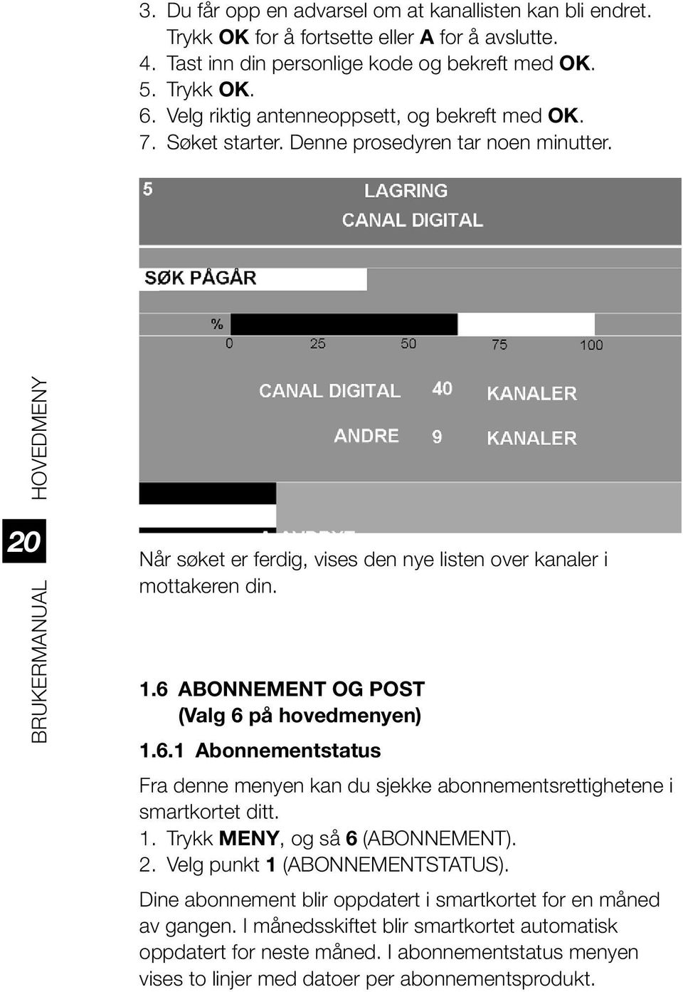 1.6 ABONNEMENT OG POST (Valg 6 på hovedmenyen) 1.6.1 Abonnementstatus Fra denne menyen kan du sjekke abonnementsrettighetene i smartkortet ditt. 1. Trykk MENY, og så 6 (ABONNEMENT). 2.