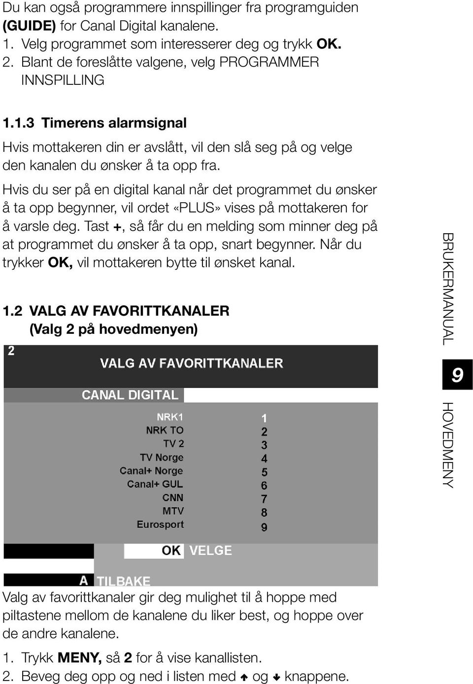 Hvis du ser på en digital kanal når det programmet du ønsker å ta opp begynner, vil ordet «PLUS» vises på mottakeren for å varsle deg.