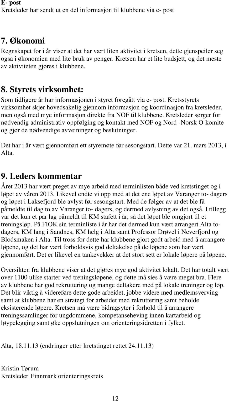 Kretsen har et lite budsjett, og det meste av aktiviteten gjøres i klubbene. 8. Styrets virksomhet: Som tidligere år har informasjonen i styret foregått via e- post.