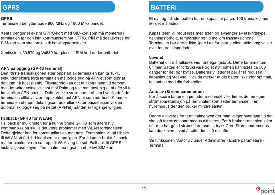 APN pålogging (GPRS terminal) Den første transaksjonen etter oppstart av terminalen kan ta 10-15 sekunder ekstra fordi terminalen må logge seg på APN et som gjør at den kan nå host (bank).