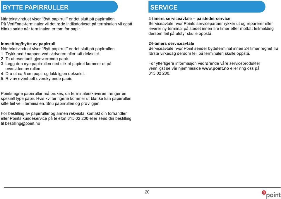 Innsetting/bytte av papirrull Når tekstvinduet viser Bytt papirrull er det slutt på papirrullen. 1. Trykk ned knappen ved skriveren eller løft dekselet. 2. Ta ut eventuelt gjenværende papir. 3.