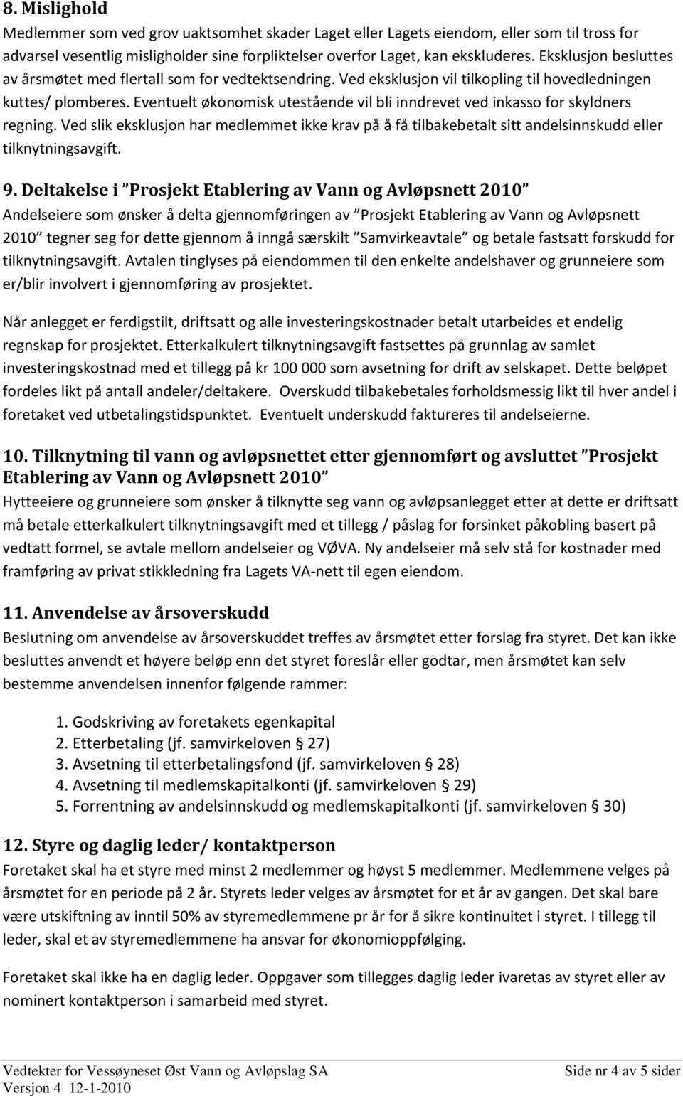 Eventuelt økonomisk utestående vil bli inndrevet ved inkasso for skyldners regning. Ved slik eksklusjon har medlemmet ikke krav på å få tilbakebetalt sitt andelsinnskudd eller tilknytningsavgift. 9.