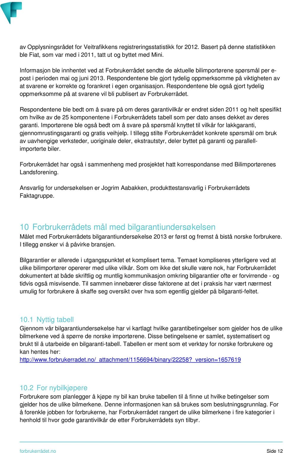 Respondentene ble gjort tydelig oppmerksomme på viktigheten av at svarene er korrekte og forankret i egen organisasjon.