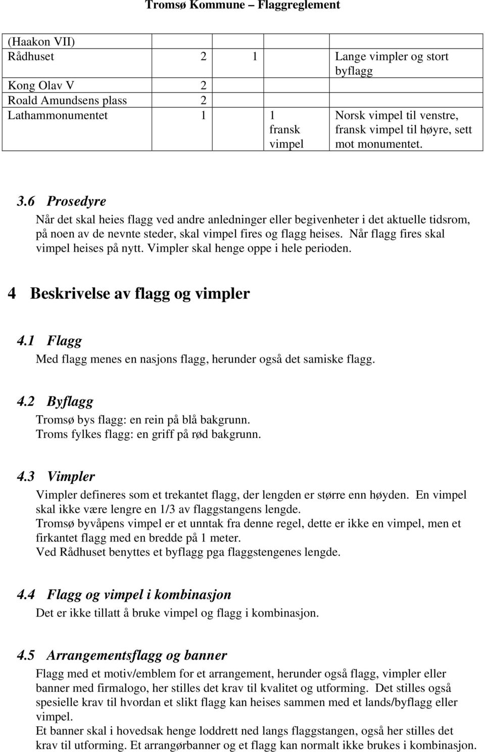 Når flagg fires skal vimpel heises på nytt. Vimpler skal henge oppe i hele perioden. 4 Beskrivelse av flagg og vimpler 4.1 Flagg Med flagg menes en nasjons flagg, herunder også det samiske flagg. 4.2 Byflagg Tromsø bys flagg: en rein på blå bakgrunn.