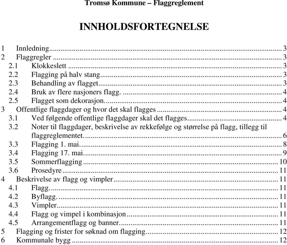 .. 6 3.3 Flagging 1. mai... 8 3.4 Flagging 17. mai... 9 3.5 Sommerflagging... 10 3.6 Prosedyre... 11 4 Beskrivelse av flagg og vimpler... 11 4.1 Flagg... 11 4.2 Byflagg... 11 4.3 Vimpler... 11 4.4 Flagg og vimpel i kombinasjon.