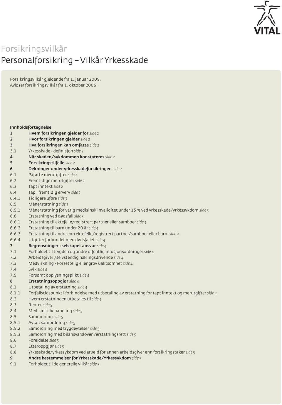 1 Yrkesskade - definisjon side 2 4 Når skaden/sykdommen konstateres side 2 5 Forsikringstilfelle side 2 6 Dekninger under yrkesskadeforsikringen side 2 6.1 Påførte merutgifter side 2 6.